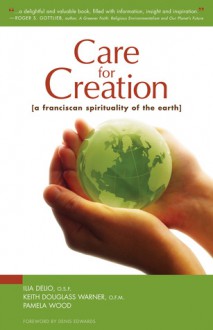 Care for Creation: A Franciscan Spirituality of the Earth - Ilia Delio, Pamela Wood, Keith Douglass Warner