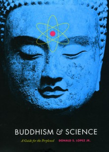 Buddhism and Science: A Guide for the Perplexed - Donald S. Lopez Jr.