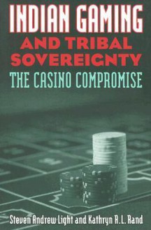 Indian Gaming and Tribal Sovereignty: The Casino Compromise - Steven Andrew Light