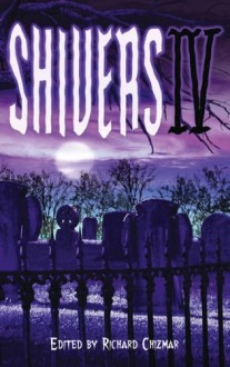 Shivers IV - Richard Chizmar, Brian Hodge, Gemma Files, Randy Chandler, John R. Little, Robert Morrish, Keith Minnion, Ed Gorman, Bill Walker, Norman Prentiss, William F. Nolan, Brian Keene, Bev Vincent, Al Sarrantonio, Kealan Patrick Burke, Tim Lebbon, T.M. Wright, Ray Garton, Tim Cur