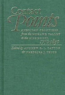 Contact Points: American Frontiers from the Mohawk Valley to the Mississippi, 1750-1830 - Andrew R.L. Cayton