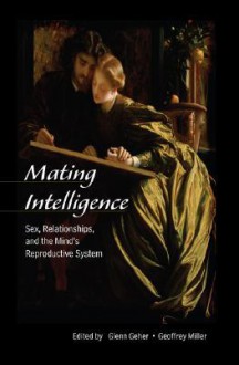 Mating Intelligence: Sex, Relationships, and the Mind's Reproductive System - Glenn Geher