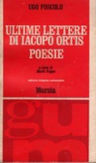 Ultime lettere di Jacopo Ortis, Poesie - Ugo Foscolo, Mario Puppo