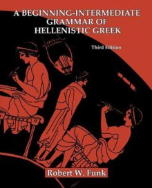 A Beginning-Intermediate Grammar of Hellenistic Greek - Robert W. Funk