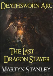 Deathsworn Arc 1 : The Last Dragon Slayer (An Epic Fantasy Adventure Series with Dragons) - Martyn Stanley