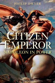 Citizen Emperor - Philip Dwyer