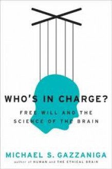 Who's in Charge?: Free Will and the Science of the Brain - Michael S. Gazzaniga