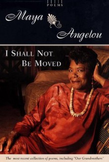 I Shall Not Be Moved: Poems - Maya Angelou