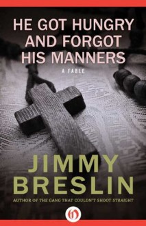 He Got Hungry and Forgot His Manners: A Fable - Jimmy Breslin