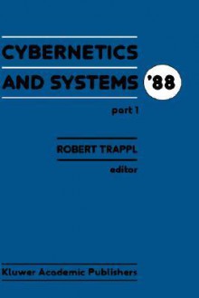 Cybernetics and Systems 88: Proceedings of the Ninth European Meeting on Cybernetics and Systems Research, Organized by the Austrian Society for Cybernetic Studies, Held at the University of Vienna, Austria, 5 8 April 1988 - Robert Trappl