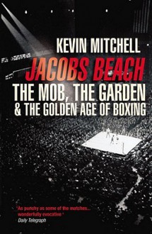 Jacobs Beach: The Mob, the Garden, and the Golden Age of Boxing - Kevin Mitchell