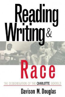 Reading, Writing &Amp; Race: The Desegregation Of The Charlotte Schools - Davison M. Douglas