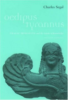 Oedipus Tyrannus: Tragic Heroism and the Limits of Knowledge - Charles Segal