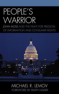 People's Warrior: John Moss and the Fight for Freedom of Information and Consumer Rights - Michael R Lemov, Ralph Nader