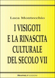 I Visigoti e la rinascita culturale del secolo VII - Luca Montecchio, Ludovico Gatto