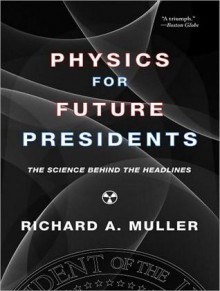 Physics for Future Presidents: The Science Behind the Headlines - Richard A. Muller, Pete Larkin