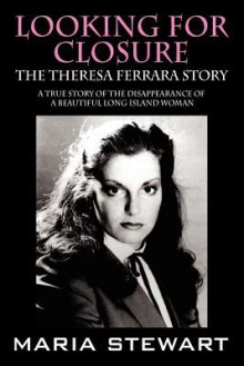 Looking For Closure: The Theresa Ferrara Story - Maria Stewart