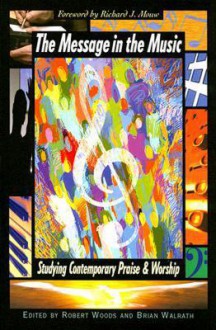 The Message in the Music: Studying Contemporary Praise and Worship - Robert Woods, Brian D. Walrath