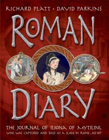 Roman Diary: The Journal of Iliona of Mytilini: Captured and Sold as a Slave in Rome - AD 107 - Richard Platt, David Parkins