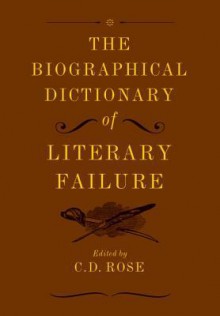 The Biographical Dictionary of Literary Failure - C. D. Rose, Andrew Gallix