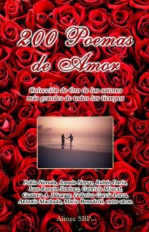 200 Poemas de Amor - Pablo Neruda, Federico García Lorca, Rubén Darío, Amado Nervo, Gabriela Mistral, Various Authors