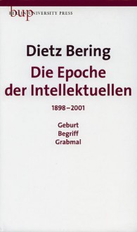 Die Epoche der Intellektuellen 1898-2001: Geburt, Begriff, Grabmal - Dietz Bering