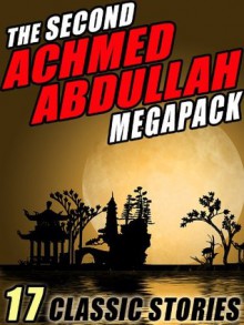 The Second Achmed Abdullah Megapack: 17 Classic Stories - Achmed Abdullah