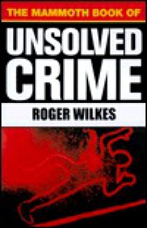 The Mammoth Book of Unsolved Crime - Roger Wilkes