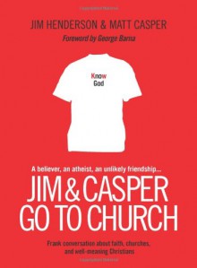 Jim and Casper Go to Church: Frank Conversation about Faith, Churches, and Well-Meaning Christians - Jim Henderson, Matt Casper