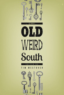 The Old Weird South - Tim Westover, Camille Alexa, Josh Strnad, Janice Croom, Daniel Powell, Wenonah Lyon, Herb Shallcross, Jay Rogers, Kristina R. Mosley, Stephen Newton, Sherry Fasano, Laura Haddock, Michael Hodges, Megan Engelhardt, Chris Dezarn, Erin Mundy, Meriah Lysistrata Crawford, Ben 