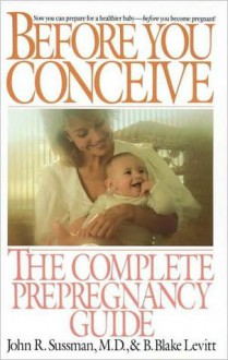 Before You Conceive: The Complete Pregnancy Guide - B. Levitt, John Sussman, John R. Sussman