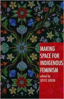 Making Space for Indigenous Feminism - Joyce Green (Editor)