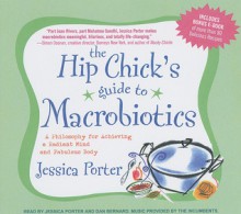 The Hip Chick's Guide to Macrobiotics: A Philosophy for Achieving a Radiant Mind and Fabulous Body - Jessica Porter, Dan Bernard