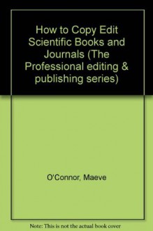 How to copyedit scientific books & journals (The Professional editing and publishing series) - Maeve O'Connor