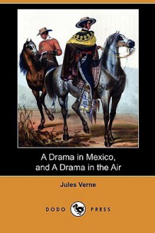 A Drama in Mexico, and a Drama in the Air (Dodo Press) - Jules Verne, W.H.G. Kingston, George M. Towle