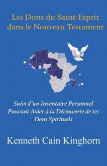 Les Dons Du Saint-Esprit Dans Le Nouveau Testament: Suivi D'Un Inventaire Personnel Pouvant Aider a la Decouverte de Tes Dons Spirituels - Kenneth C. Kinghorn