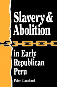 Slavery and Abolition in Early Republican Peru (Latin American Silhouettes) - Peter Blanchard