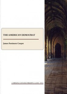 The American Democrat: Or Hints on the Social and Civic Relations of the United States of America - James Fenimore Cooper