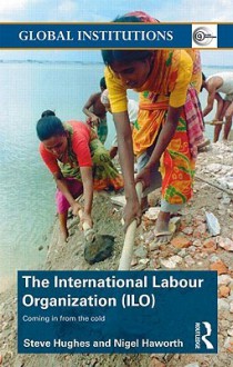 The International Labour Organization (ILO): Coming in from the Cold - Steve Hughes, Nigel Haworth