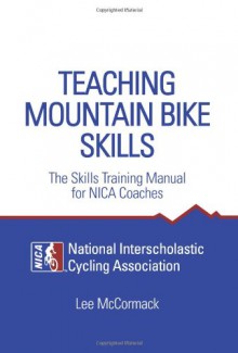 Teaching Mountain Bike Skills: The Skills Training Manual for NICA Coaches - Lee McCormack, National Interscholastic Cycling Association