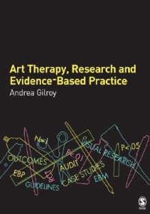 Art Therapy, Research and Evidence-Based Practice - Andrea Gilroy