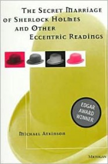 The Secret Marriage of Sherlock Holmes and Other Eccentric Readings - Michael Atkinson