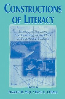 Constructions of Literacy: Studies of Teaching and Learning in and Out of Secondary Classrooms - Elizabeth Birr Moje, David G. O'Brien