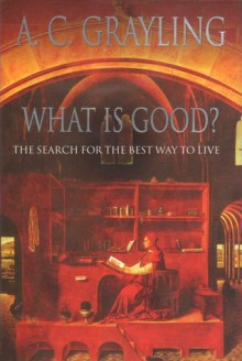 What Is Good?: The Search for the Best Way to Live - A.C. Grayling