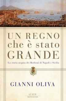 Un regno che è stato grande: La storia negata dei Borboni di Napoli e Sicilia (Le scie. Nuova serie) (Italian Edition) - Gianni Oliva