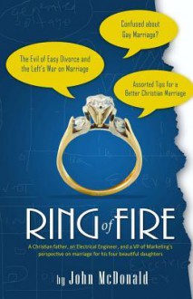 Ring of Fire: A Christian Father, an Electrical Engineer, and a VP of Marketing's Perspective on Marriage for His Four Beautiful Dau - John McDonald