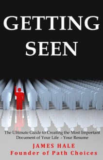 Getting Seen: The Ultimate Guide to Creating the Most Important Document of Your Life - Your Resume - James Hale, Richard J. Nilsen