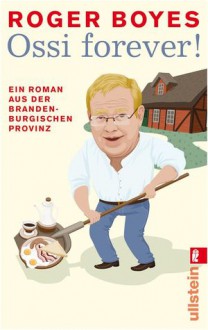 Ossi forever! Ein Roman aus der brandenburgischen Provinz - Roger Boyes