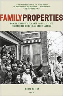 Family Properties: How the Struggle over Race and Real Estate Transformed Chicago and Urban America - Beryl Satter