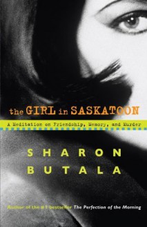 The Girl in Saskatoon: A Meditation on Friendship, Memory and Murder - Sharon Butala